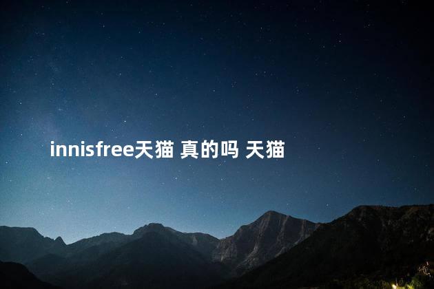 innisfree天猫 真的吗 天猫海外旗舰店靠谱吗